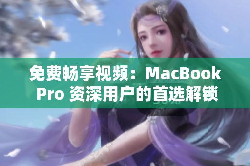 免费畅享视频：MacBook Pro 资深用户的首选解锁体验