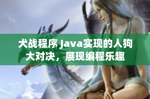 犬战程序 Java实现的人狗大对决,展现编程乐趣 犬战程序 Java实现的人狗大对决,展现编程乐趣