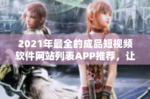 2021年最全的成品短视频软件网站列表APP推荐，让你尽享编辑创作的乐趣