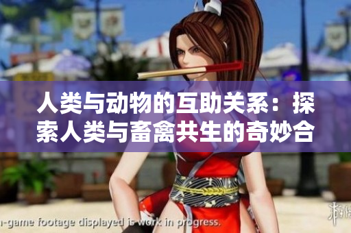 人类与动物的互助关系：探索人类与畜禽共生的奇妙合作