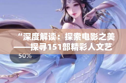 “深度解读:探索电影之美——探寻151部精彩人文艺术影片” “深度解读:探索电影之美——探寻151部精彩人文艺术影片”