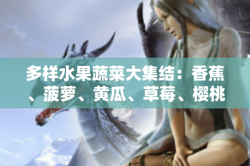 多样水果蔬菜大集结：香蕉、菠萝、黄瓜、草莓、樱桃、榴莲、茄子等齐聚一堂！