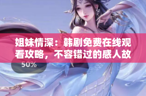 姐妹情深：韩剧免费在线观看攻略，不容错过的感人故事