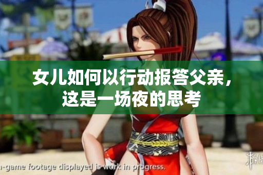 女儿如何以行动报答父亲，这是一场夜的思考