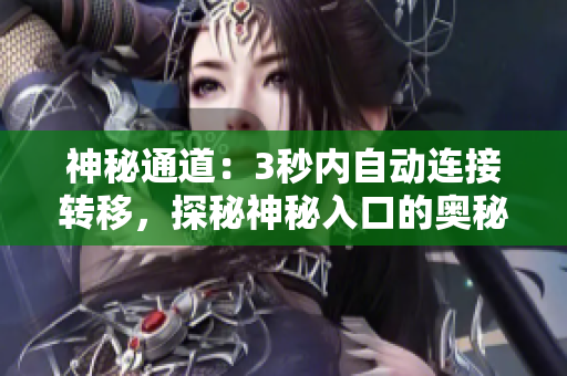 神秘通道:3秒内自动连接转移,探秘神秘入口的奥秘 神秘通道:3秒内自动连接转移,探秘神秘入口的奥秘