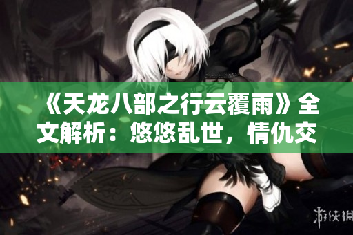 《天龙八部之行云覆雨》全文解析：悠悠乱世，情仇交错