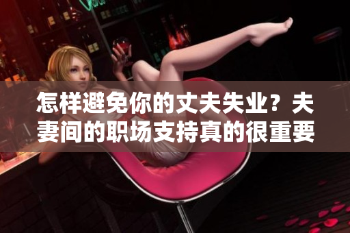 怎样避免你的丈夫失业？夫妻间的职场支持真的很重要