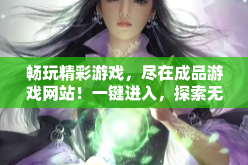 畅玩精彩游戏，尽在成品游戏网站！一键进入，探索无限乐趣！
