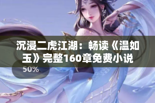 沉浸二虎江湖:畅读《温如玉》完整160章免费小说 沉浸二虎江湖:畅读《温如玉》完整160章免费小说