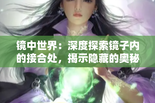 镜中世界：深度探索镜子内的接合处，揭示隐藏的奥秘