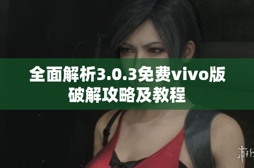 全面解析3.0.3免费vivo版破解攻略及教程