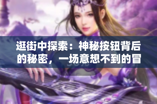 逛街中探索:神秘按钮背后的秘密,一场意想不到的冒险 逛街中探索:神秘按钮背后的秘密,一场意想不到的冒险