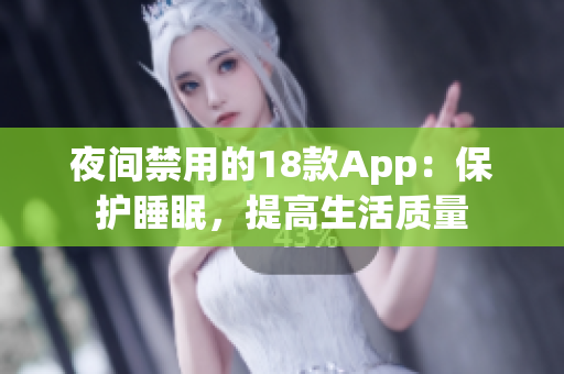 夜间禁用的18款App：保护睡眠，提高生活质量