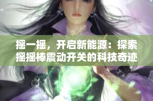 摇一摇，开启新能源：探索摇摇棒震动开关的科技奇迹