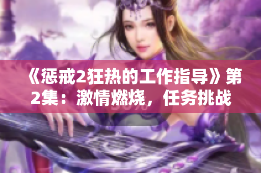 《惩戒2狂热的工作指导》第2集：激情燃烧，任务挑战再升级