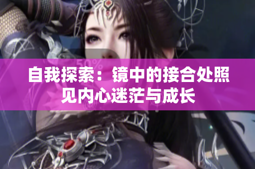 自我探索：镜中的接合处照见内心迷茫与成长