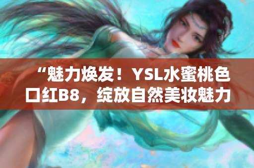 “魅力焕发！YSL水蜜桃色口红B8，绽放自然美妆魅力！”