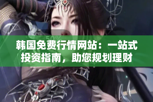 韩国免费行情网站：一站式投资指南，助您规划理财