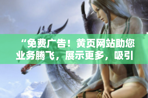 “免费广告！黄页网站助您业务腾飞，展示更多，吸引更多客户！”