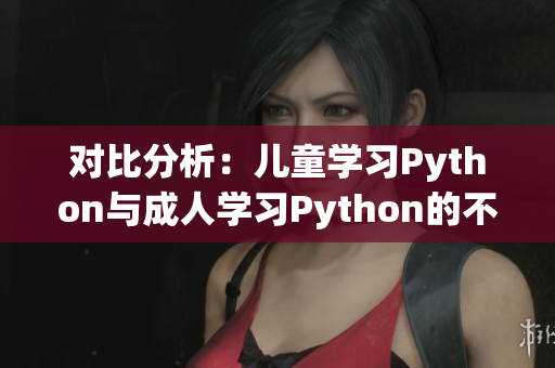 对比分析：儿童学习Python与成人学习Python的不同之处