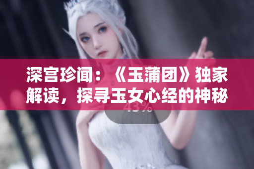 深宫珍闻：《玉蒲团》独家解读，探寻玉女心经的神秘奥秘