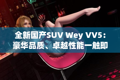 全新国产SUV Wey VV5：豪华品质、卓越性能一触即发