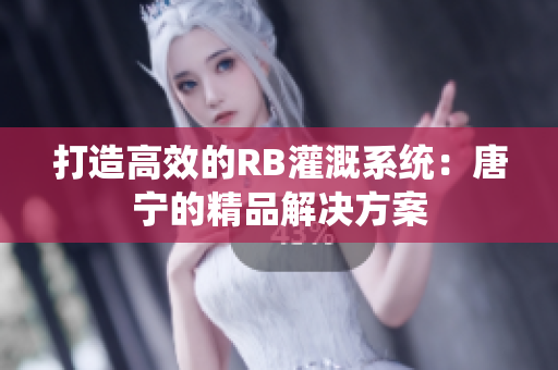 打造高效的RB灌溉系统：唐宁的精品解决方案