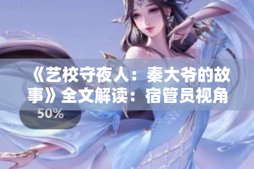 《艺校守夜人：秦大爷的故事》全文解读：宿管员视角下的校园奇遇