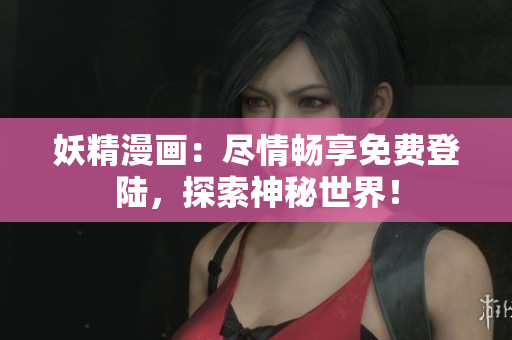 妖精漫画：尽情畅享免费登陆，探索神秘世界！
