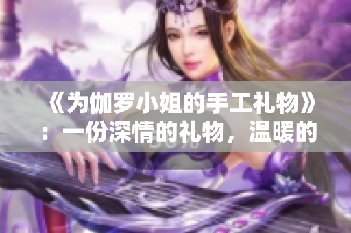《为伽罗小姐的手工礼物》：一份深情的礼物，温暖的心愿。