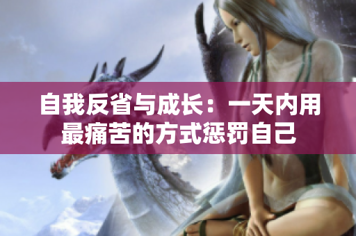 自我反省与成长：一天内用最痛苦的方式惩罚自己