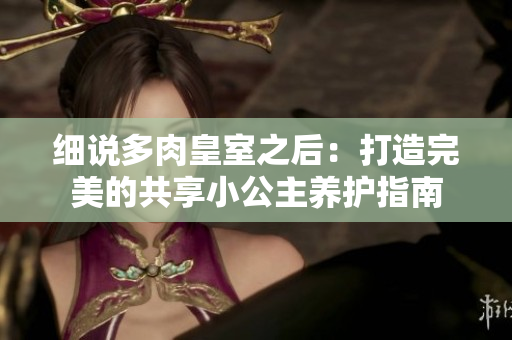 细说多肉皇室之后:打造完美的共享小公主养护指南 细说多肉皇室之后:打造完美的共享小公主养护指南