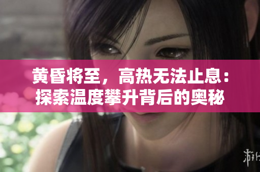 黄昏将至,高热无法止息:探索温度攀升背后的奥秘 黄昏将至,高热无法止息:探索温度攀升背后的奥秘