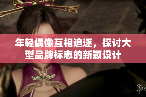 年轻偶像互相追逐,探讨大型品牌标志的新颖设计 年轻偶像互相追逐,探讨大型品牌标志的新颖设计