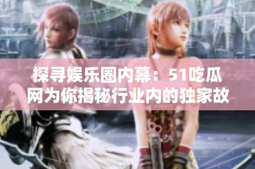 探寻娱乐圈内幕:51吃瓜网为你揭秘行业内的独家故事 探寻娱乐圈内幕:51吃瓜网为你揭秘行业内的独家故事