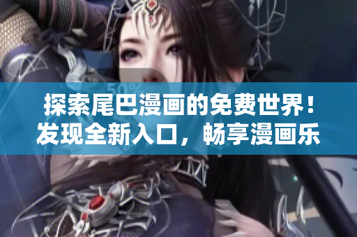 探索尾巴漫画的免费世界!发现全新入口,畅享漫画乐趣! 探索尾巴漫画的免费世界!发现全新入口,畅享漫画乐趣!