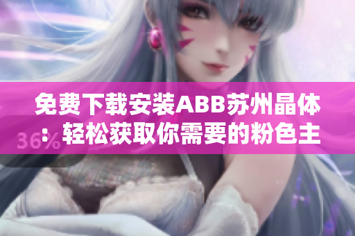 免费下载安装ABB苏州晶体:轻松获取你需要的粉色主题! 免费下载安装ABB苏州晶体:轻松获取你需要的粉色主题!