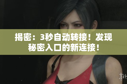 揭密:3秒自动转接!发现秘密入口的新连接! 揭密:3秒自动转接!发现秘密入口的新连接!
