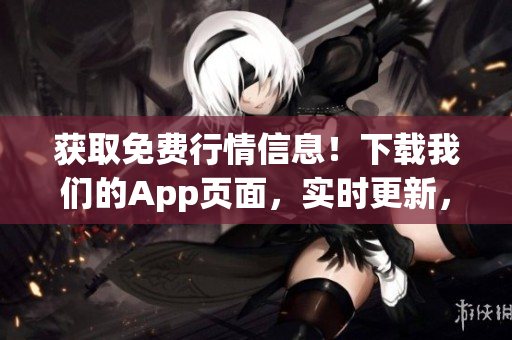 获取免费行情信息!下载我们的App页面,实时更新,方便快捷! 获取免费行情信息!下载我们的App页面,实时更新,方便快捷!