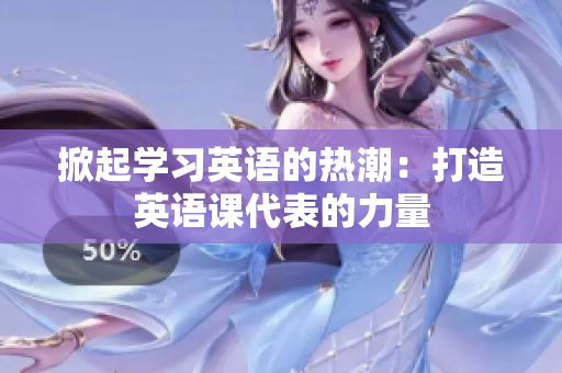 掀起学习英语的热潮:打造英语课代表的力量 掀起学习英语的热潮:打造英语课代表的力量