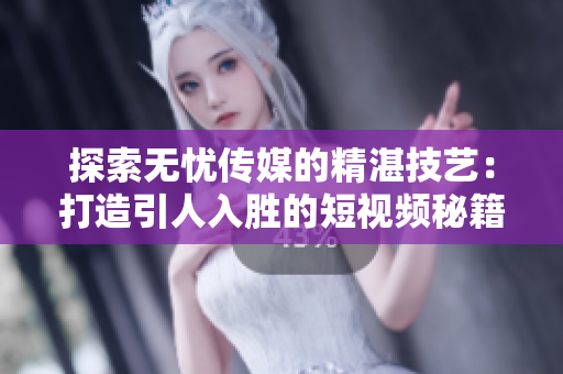 探索无忧传媒的精湛技艺:打造引人入胜的短视频秘籍 探索无忧传媒的精湛技艺:打造引人入胜的短视频秘籍