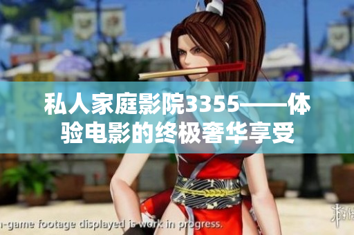 私人家庭影院3355——体验电影的终极奢华享受 私人家庭影院3355——体验电影的终极奢华享受