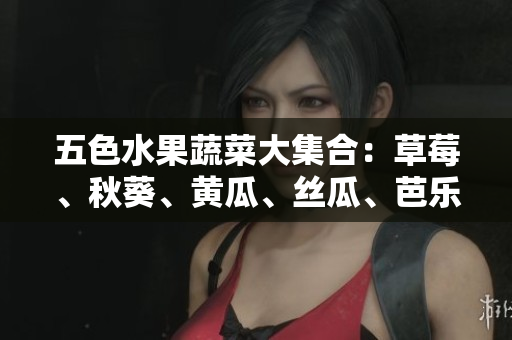 五色水果蔬菜大集合：草莓、秋葵、黄瓜、丝瓜、芭乐、绿巨人现身