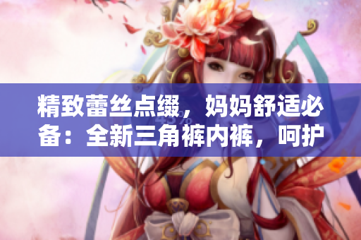 精致蕾丝点缀，妈妈舒适必备：全新三角裤内裤，呵护你的每一天！