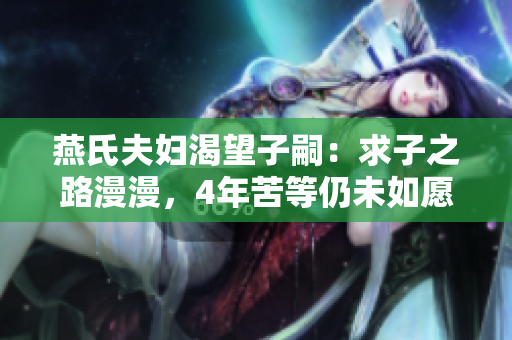 燕氏夫妇渴望子嗣：求子之路漫漫，4年苦等仍未如愿