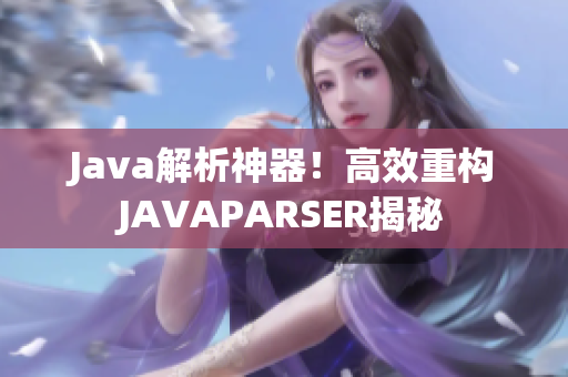 Java解析神器！高效重构JAVAPARSER揭秘