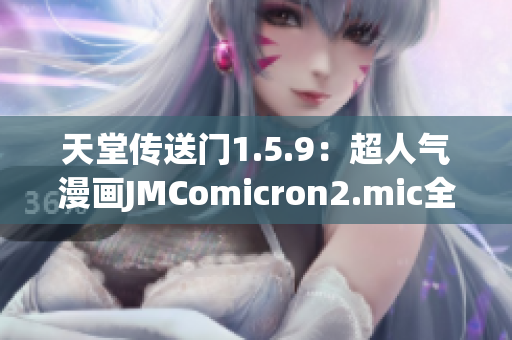 天堂传送门1.5.9：超人气漫画JMComicron2.mic全新更新