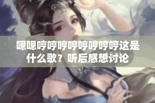 嗯嗯哼哼哼哼哼哼哼哼这是什么歌？听后感想讨论
