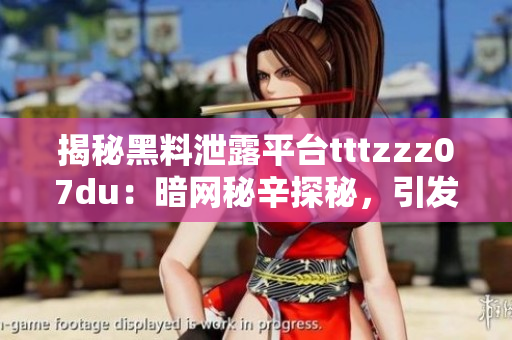 揭秘黑料泄露平台tttzzz07du：暗网秘辛探秘，引发网络隐私风险