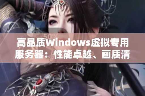 高品质Windows虚拟专用服务器：性能卓越、画质清晰